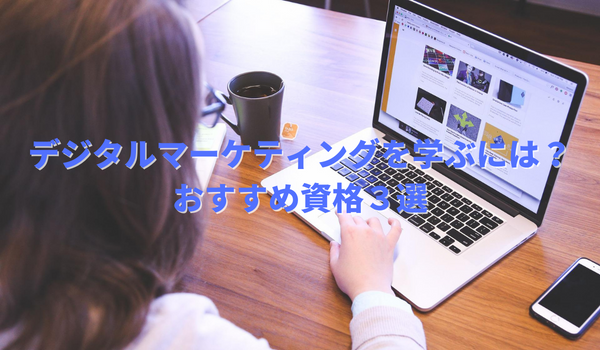【最新版】デジタルマーケティング（Webマーケティング）を学ぶには？おすすめ資格３選